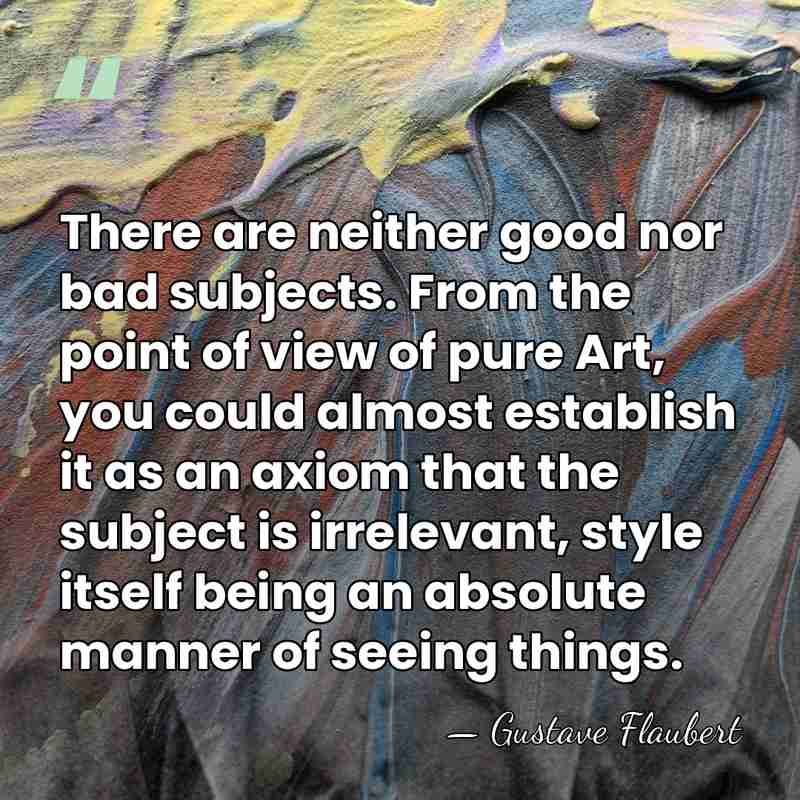 There are neither good nor bad subjects. From the point of view&hellip; - Gustave Flaubert