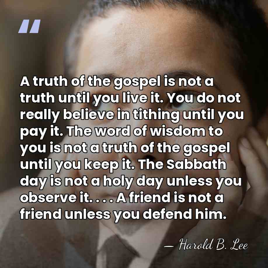A truth of the gospel is not a truth until you live&hellip; - Harold B. Lee