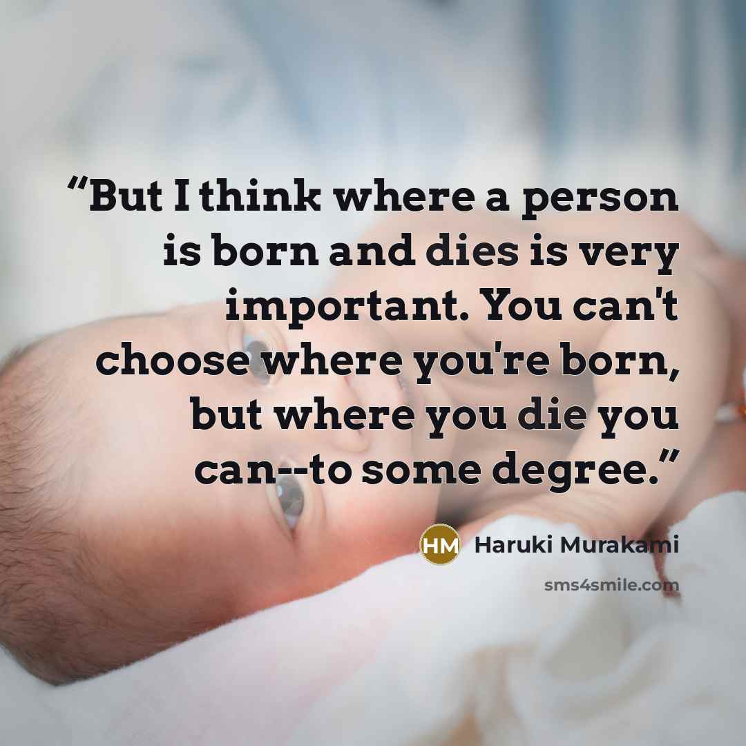 “But I think where a person is born and dies is very important. You can't choose where you're born, but where you die you can--to some degree.” quote by Haruki Murakami