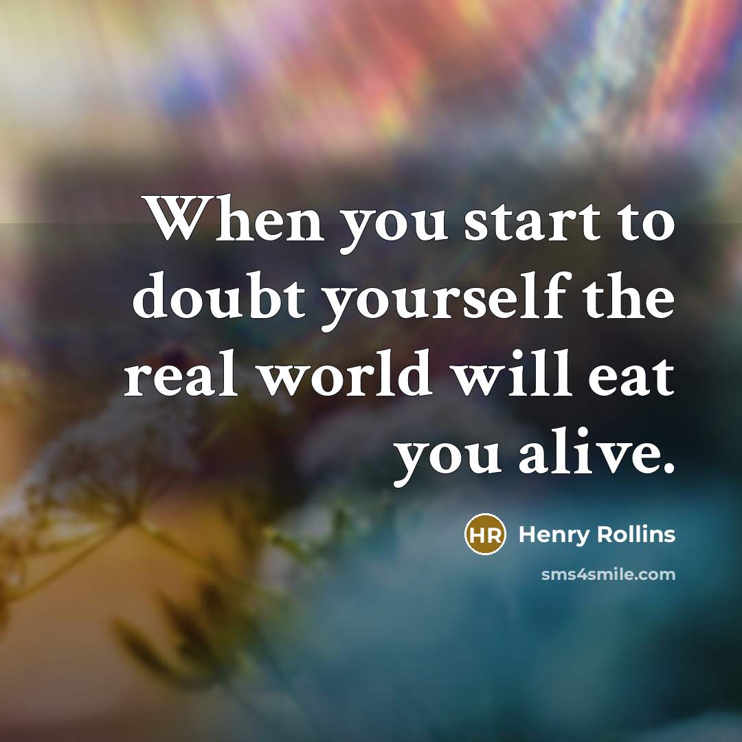 “When you start to doubt yourself the real world will…” quote by Henry Rollins