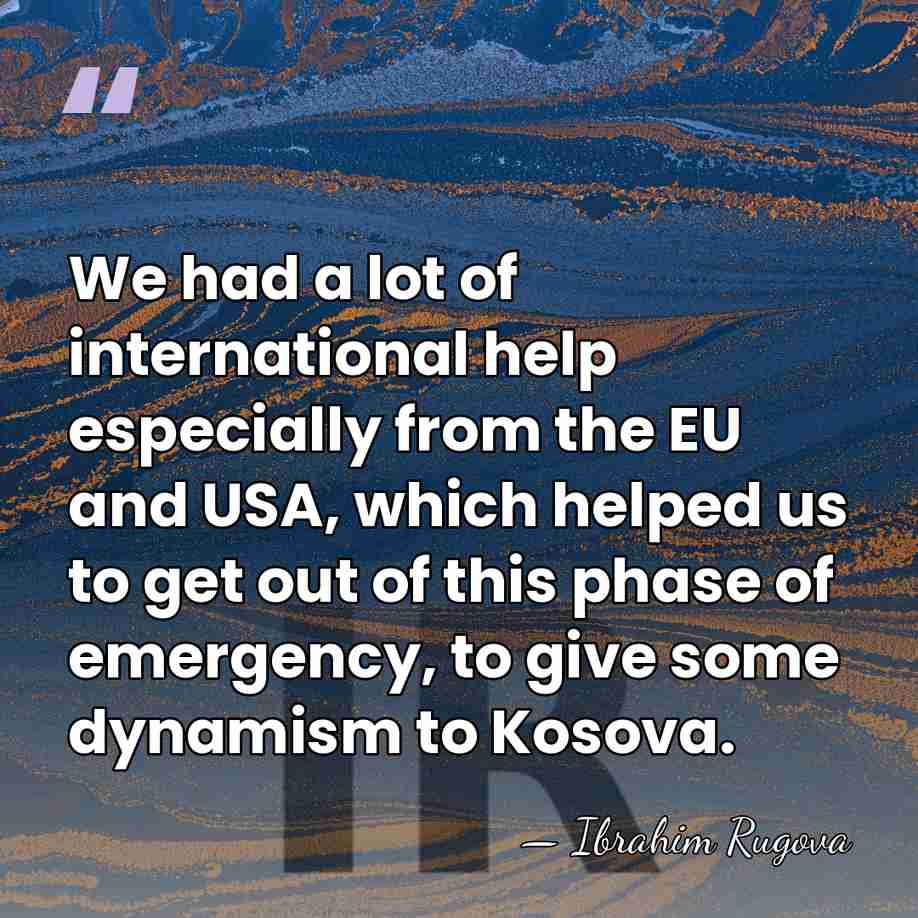 We had a lot of international help especially from the EU and&hellip; - Ibrahim Rugova