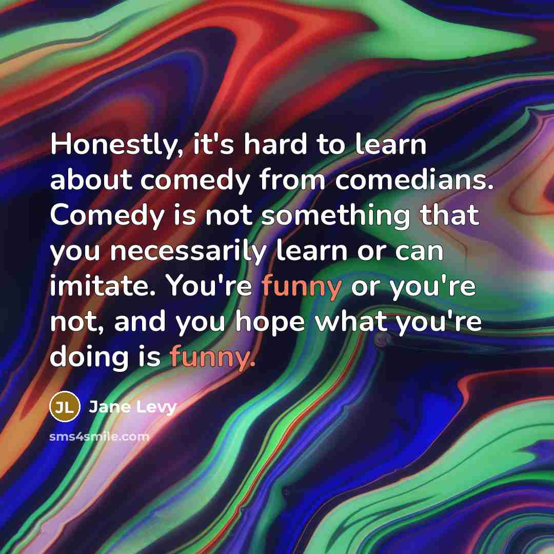 “Honestly, it's hard to learn about comedy from comedians. Comedy…” quote by Jane Levy