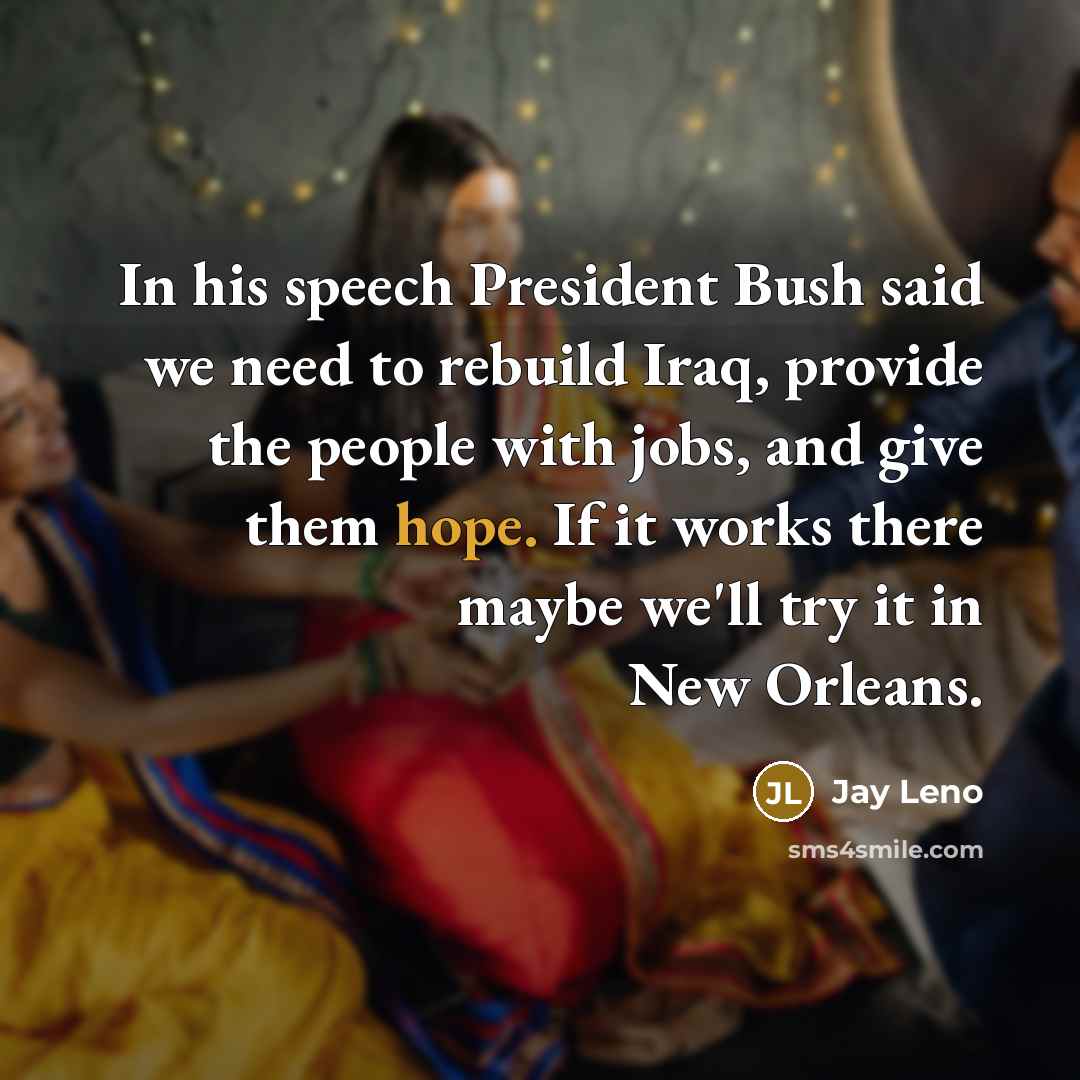“In his speech President Bush said we need to rebuild…” quote by Jay Leno