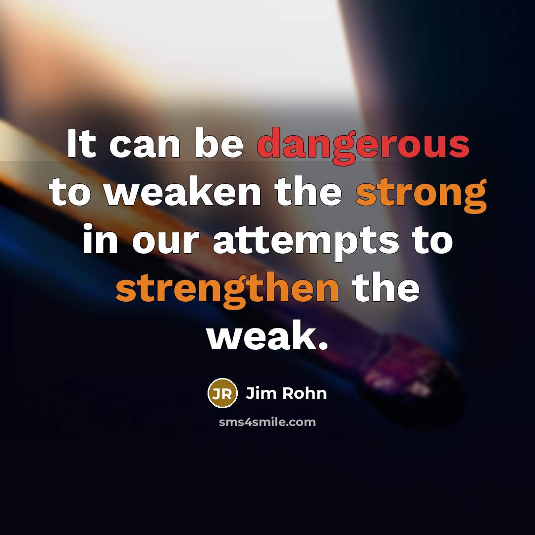 “It can be dangerous to weaken the strong in our…” quote by Jim Rohn