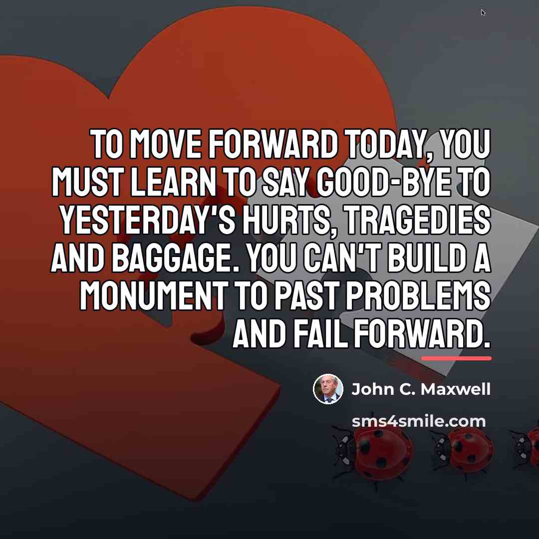 “To move forward today, you must learn to say good-bye…” quote by John C. Maxwell