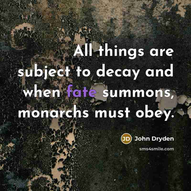 “All things are subject to decay and when fate summons,…” quote by John Dryden