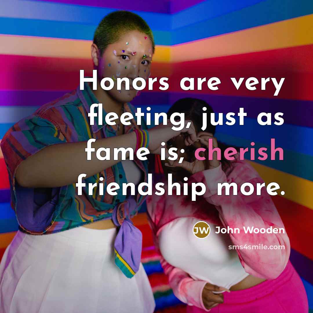 “Honors are very fleeting, just as fame is; cherish friendship…” quote by John Wooden
