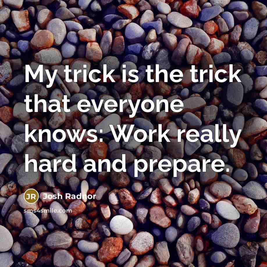 “My trick is the trick that everyone knows: Work really…” quote by Josh Radnor