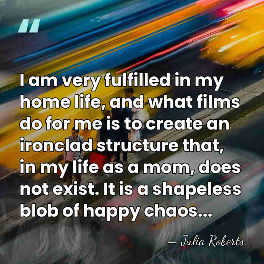 I am very fulfilled in my home life, and what films do&hellip; - Julia Roberts