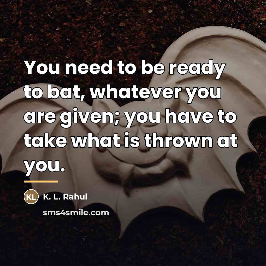 “You need to be ready to bat, whatever you are…” quote by K. L. Rahul