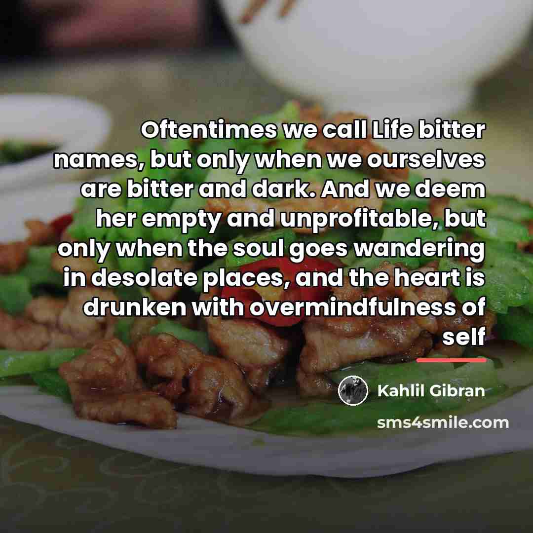 “Oftentimes we call Life bitter names, but only when we…” quote by Kahlil Gibran