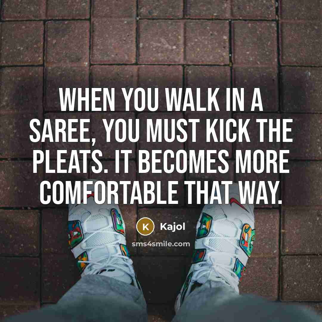 “When you walk in a saree, you must kick the…” quote by Kajol
