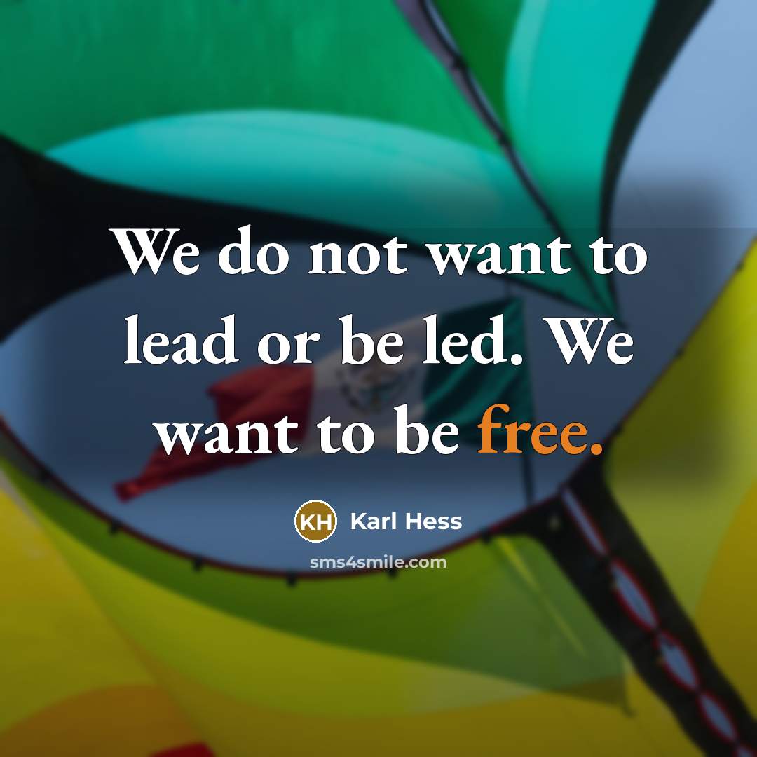 “We do not want to lead or be led. We want to be free.” quote by Karl Hess