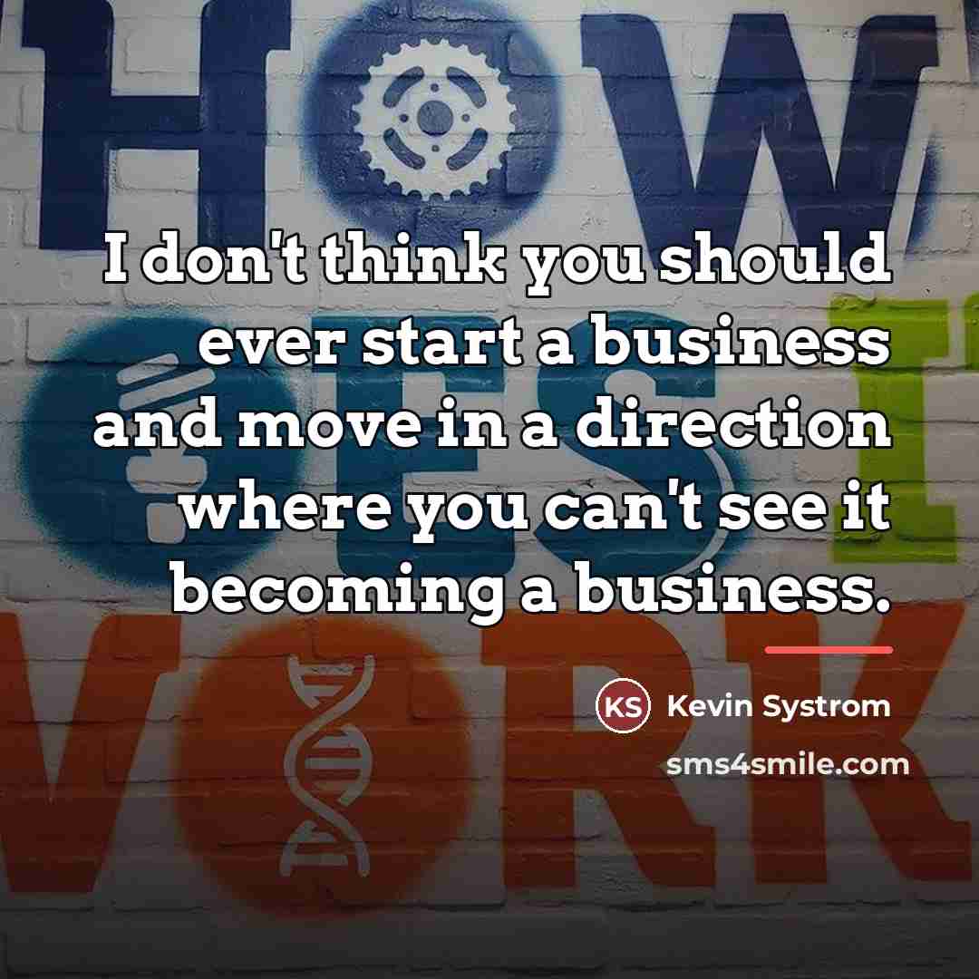 “I don't think you should ever start a business and…” quote by Kevin Systrom