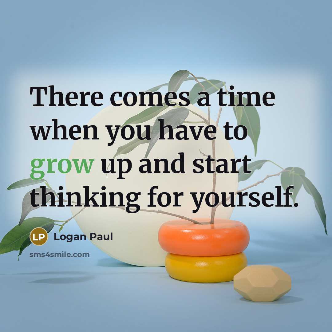 “There comes a time when you have to grow up and start thinking for yourself.” quote by Logan Paul