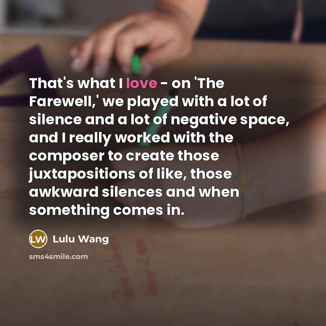 “That's what I love - on 'The Farewell,' we played with a lot of silence and a lot of negative space, and I really worked with the composer to create those juxtapositions of like, those awkward silences and when something comes in.” quote by Lulu Wang