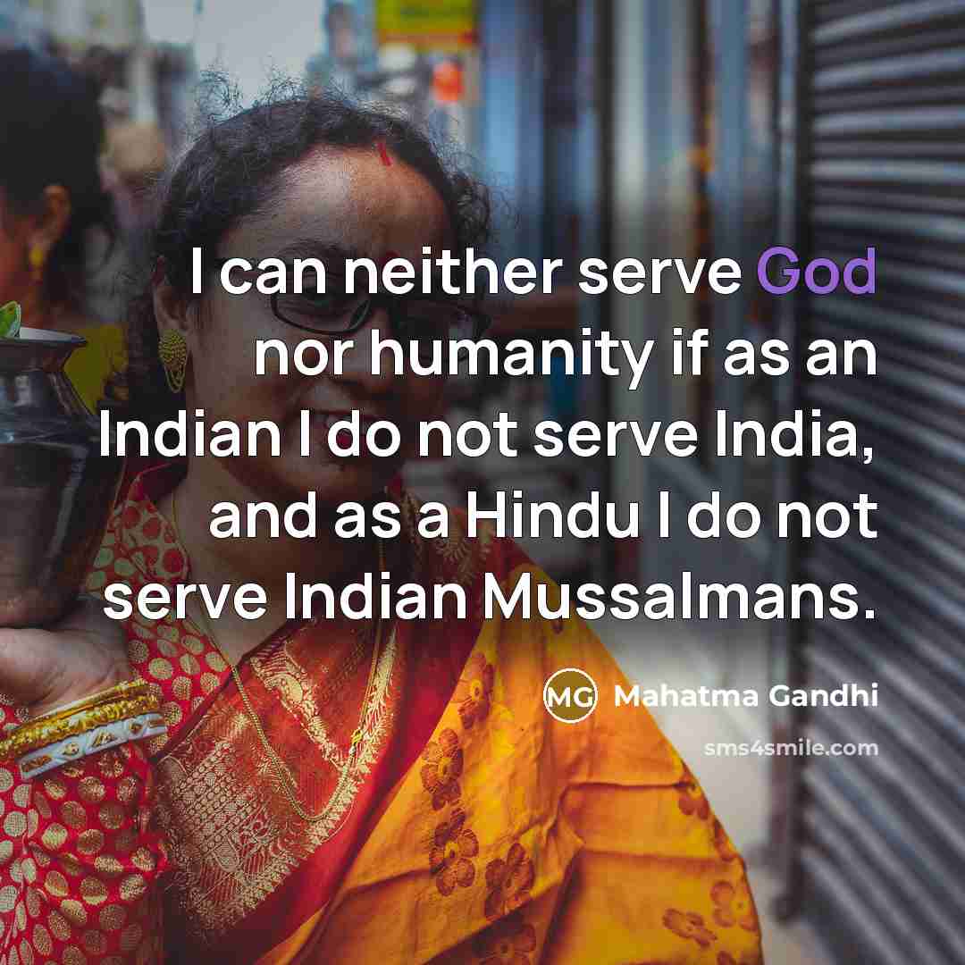 “I can neither serve God nor humanity if as an Indian I do not serve India, and as a Hindu I do not serve Indian Mussalmans.” quote by Mahatma Gandhi