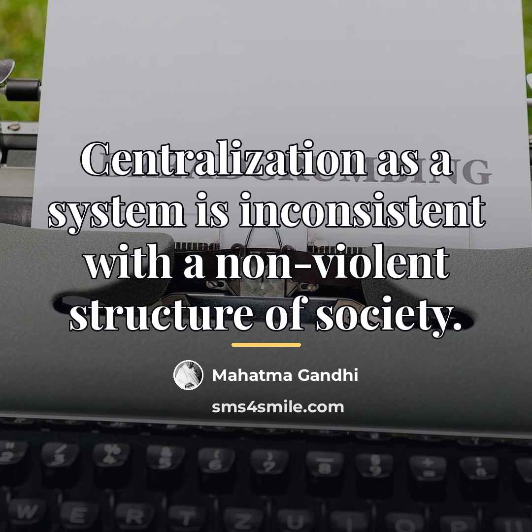 “Centralization as a system is inconsistent with a non-violent structure…” quote by Mahatma Gandhi