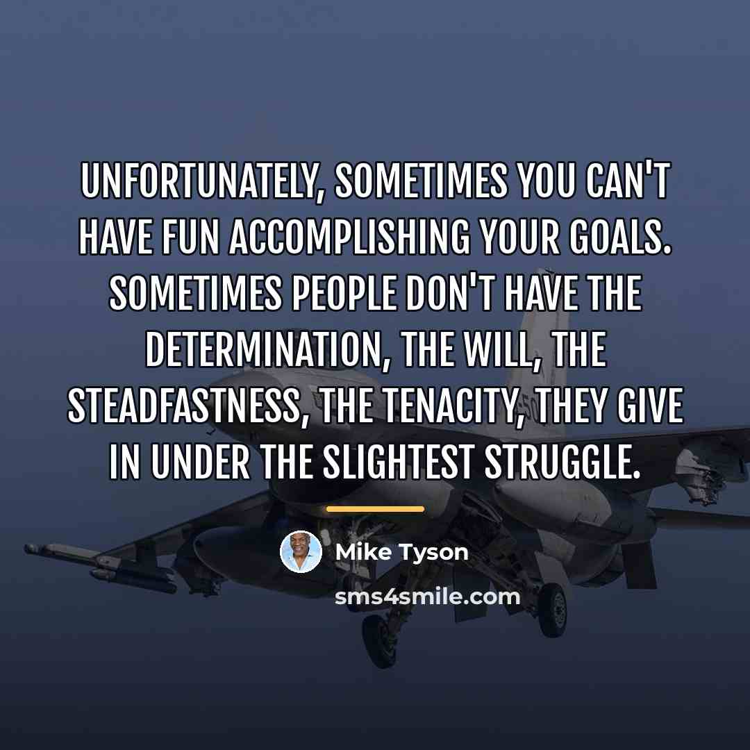 “Unfortunately, sometimes you can't have fun accomplishing your goals. Sometimes…” quote by Mike Tyson