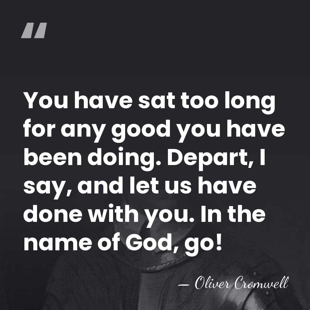 You have sat too long for any good you have been doing.&hellip; - Oliver Cromwell