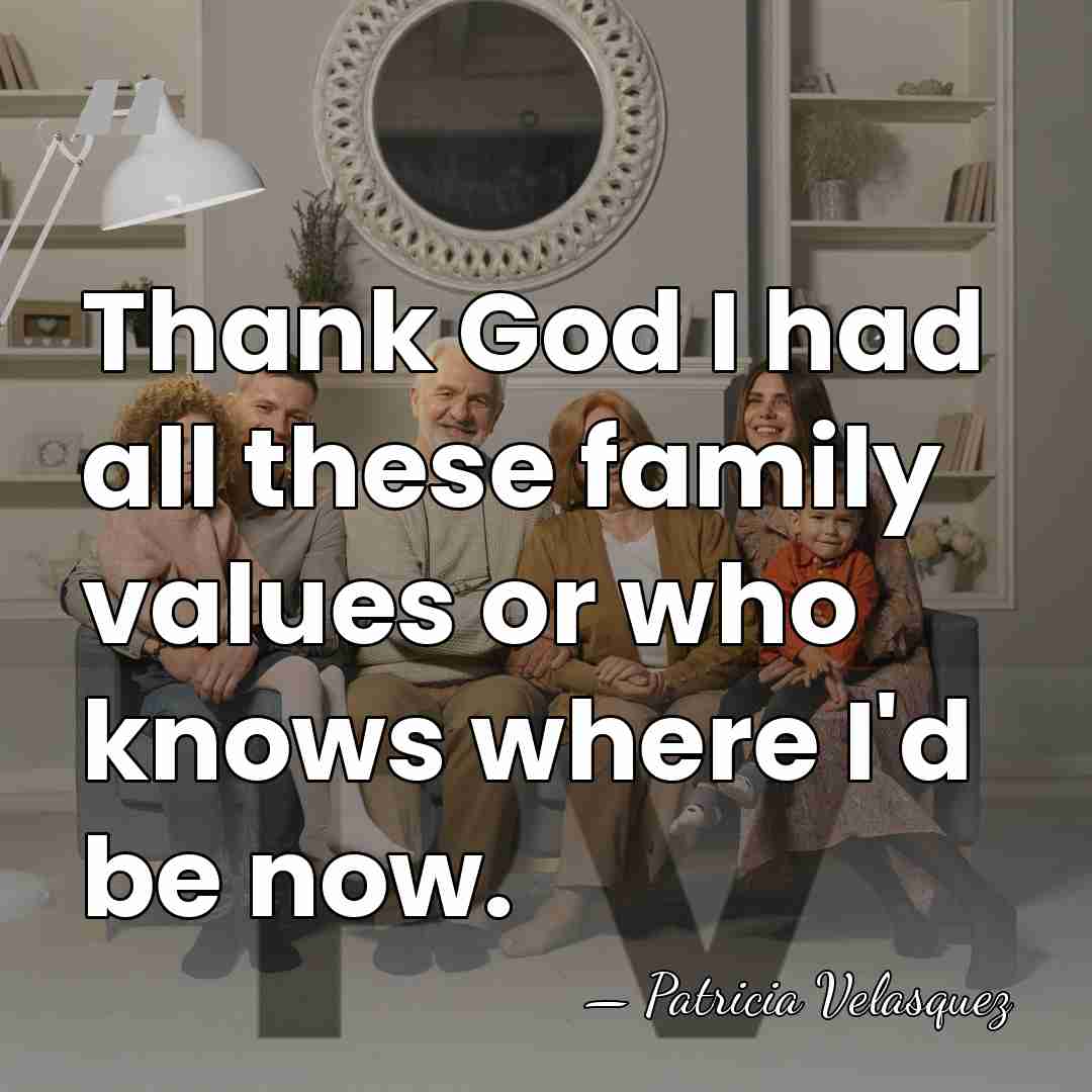 Thank God I had all these family values or who knows where&hellip; - Patricia Velasquez