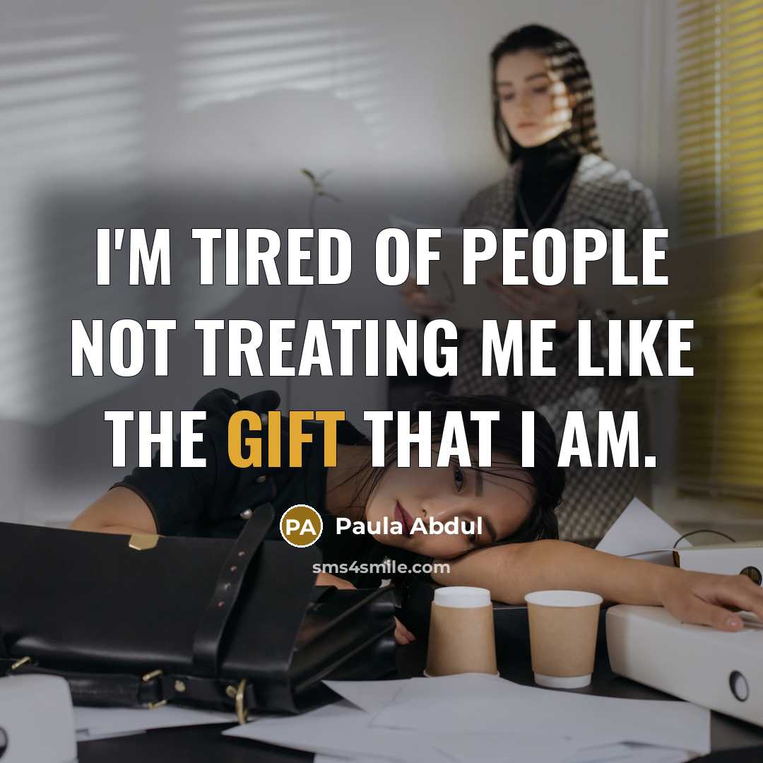 “I'm tired of people not treating me like the gift that I am.” quote by Paula Abdul