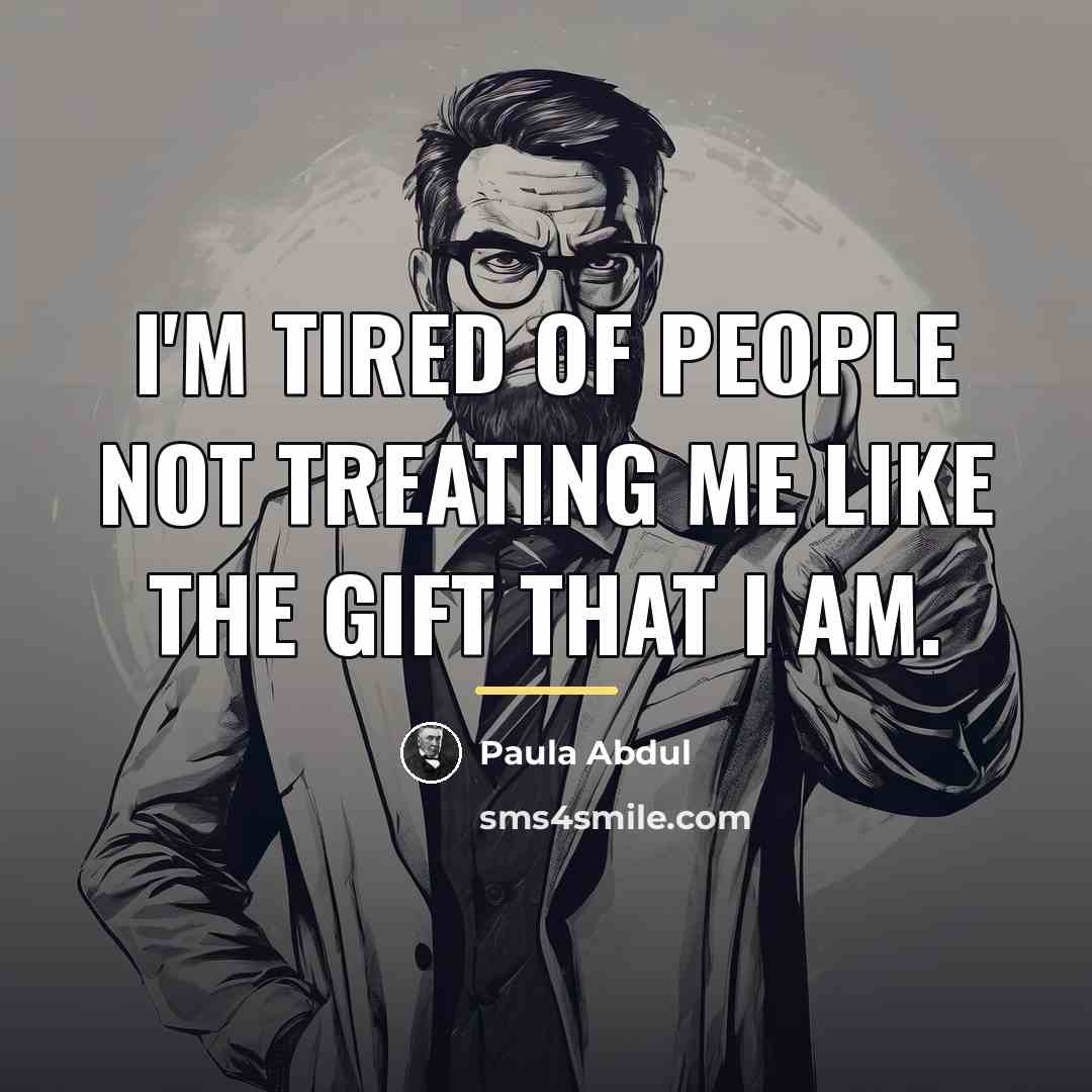 “I'm tired of people not treating me like the gift…” quote by Paula Abdul