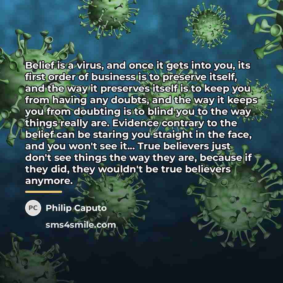 “Belief is a virus, and once it gets into you,…” quote by Philip Caputo