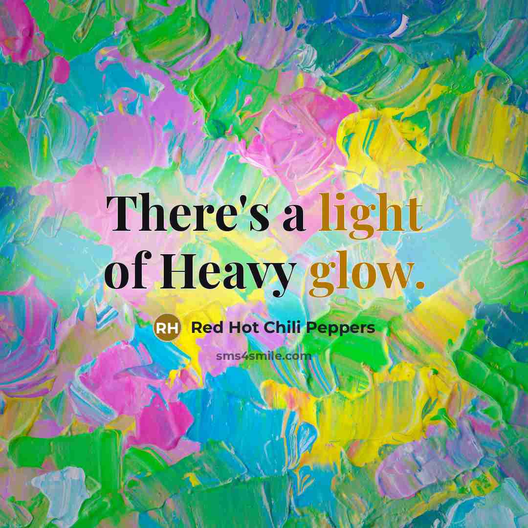 “There's a light of Heavy glow.” quote by Red Hot Chili Peppers