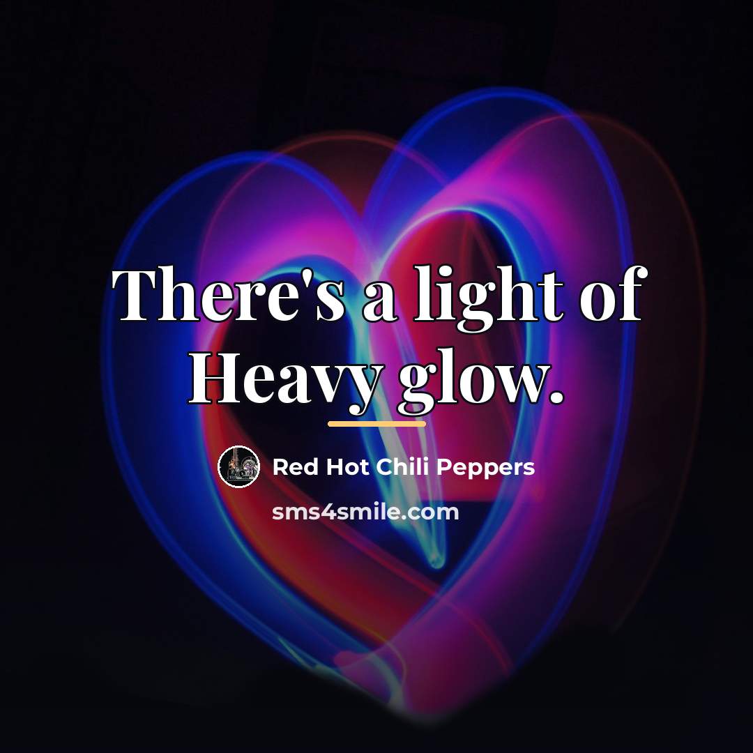 “There's a light of Heavy glow.…” quote by Red Hot Chili Peppers