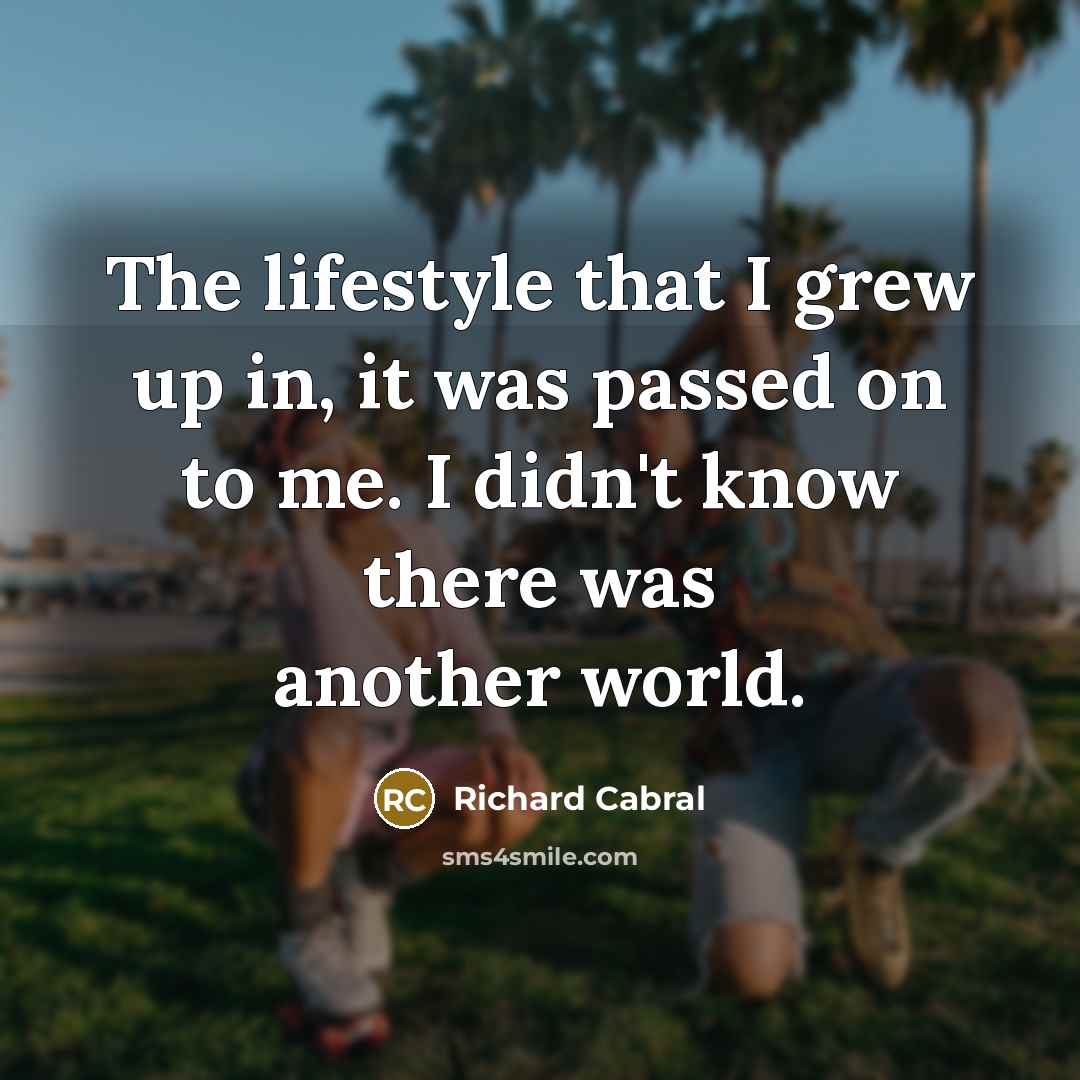 “The lifestyle that I grew up in, it was passed…” quote by Richard Cabral
