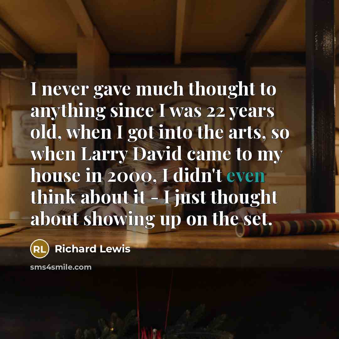 “I never gave much thought to anything since I was…” quote by Richard Lewis