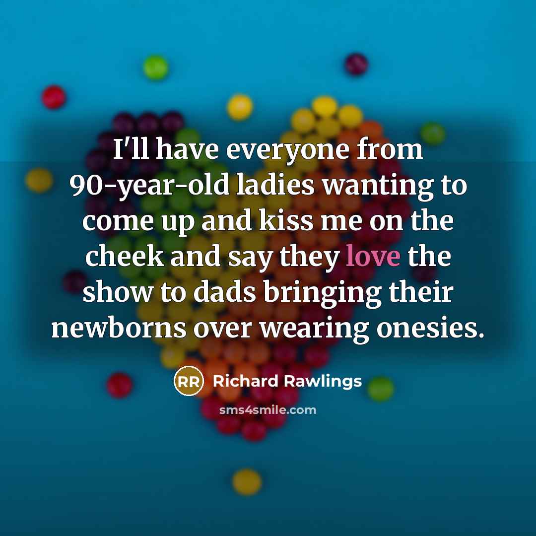 “I'll have everyone from 90-year-old ladies wanting to come up…” quote by Richard Rawlings