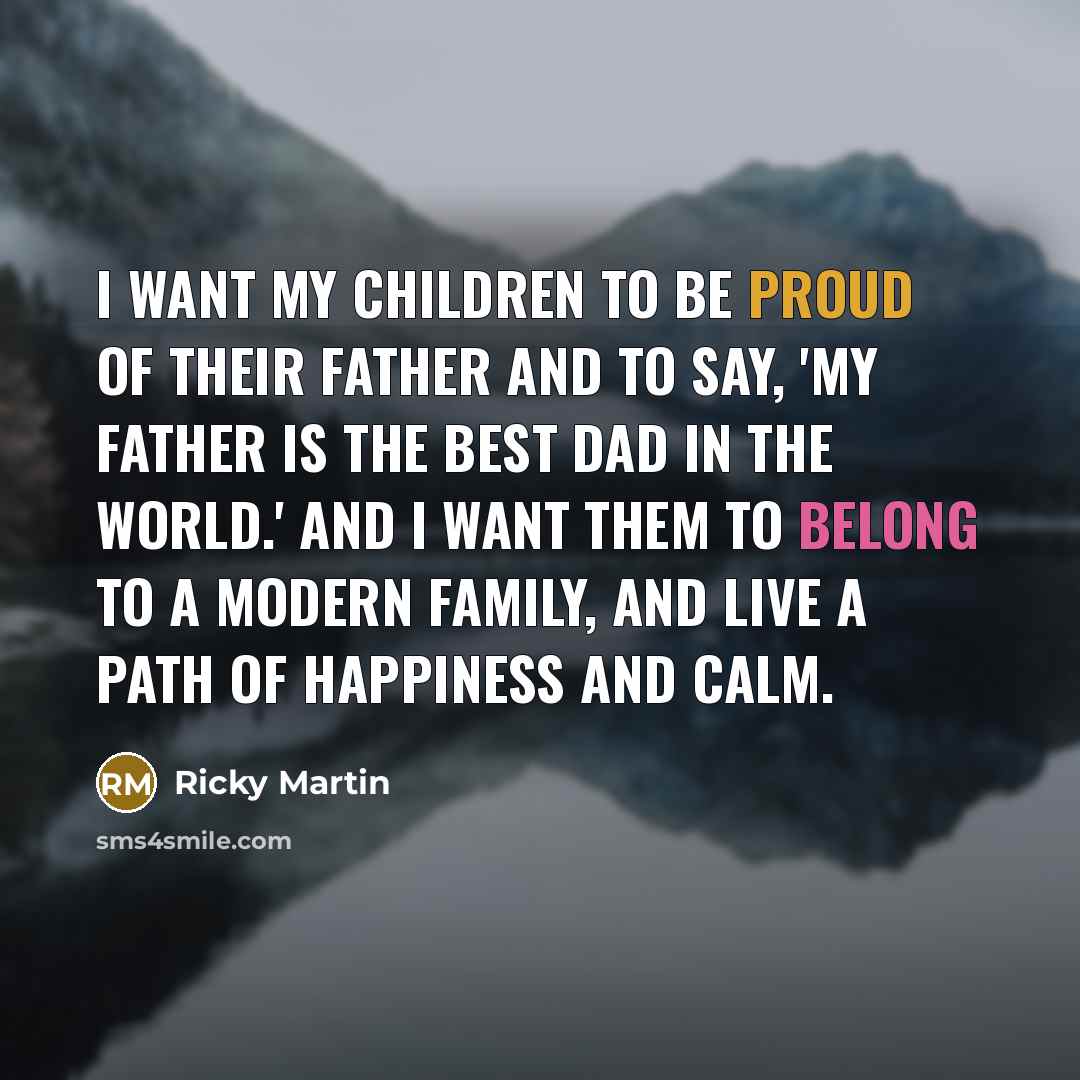 “I want my children to be proud of their father…” quote by Ricky Martin