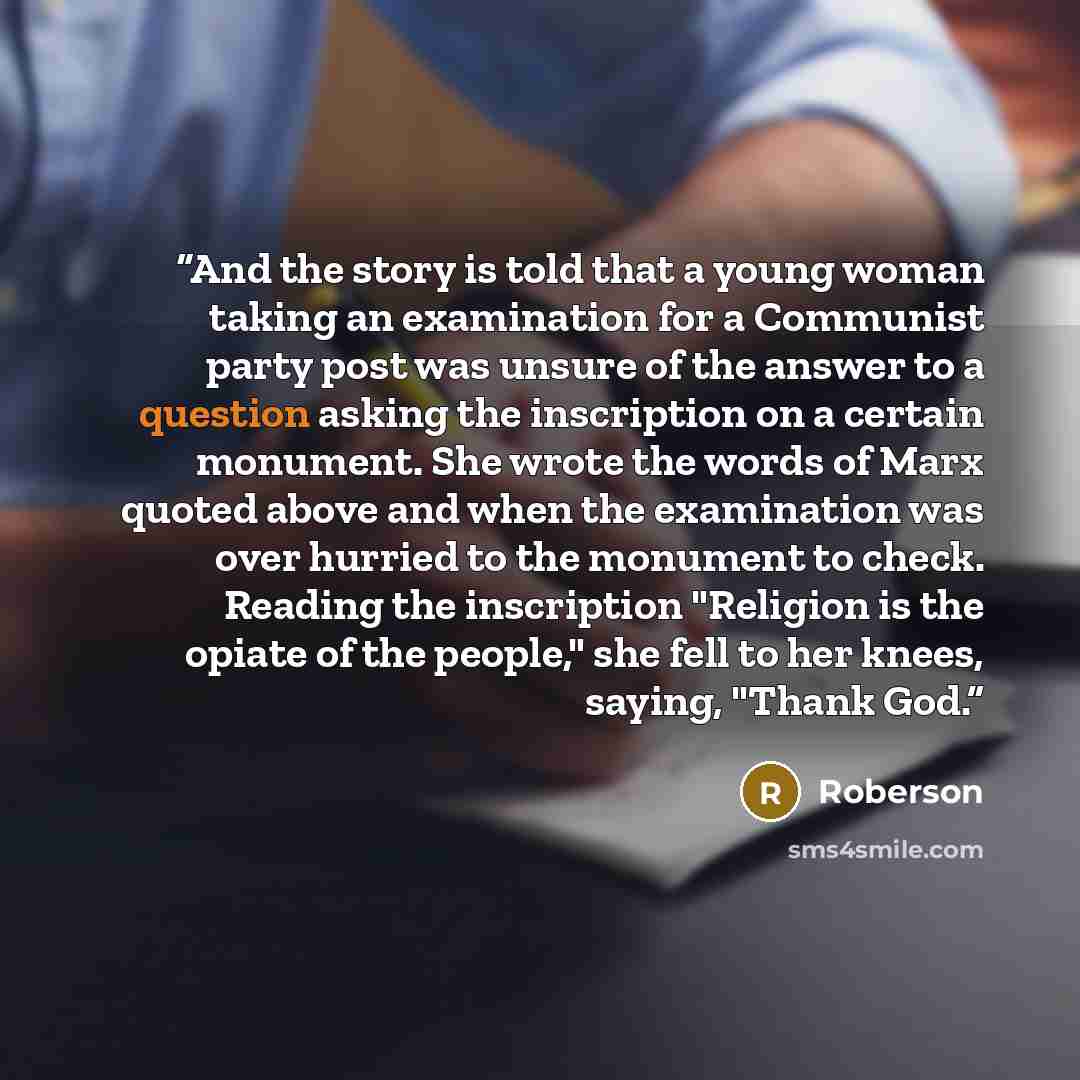 “And the story is told that a young woman taking an examination for a Communist party post was unsure of the answer to a question asking the inscription on a certain monument. She wrote the words of Marx quoted above and when the examination was over hurried to the monument to check. Reading the…” quote by Roberson