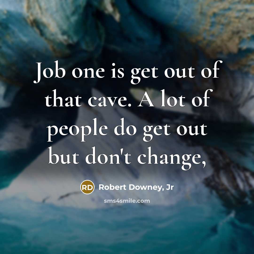 “Job one is get out of that cave. A lot of people do get out but don't change,” quote by Robert Downey, Jr