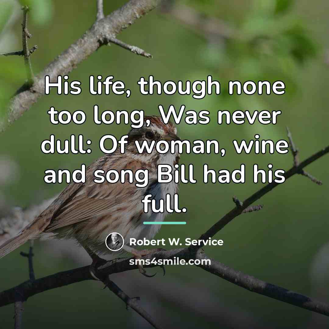“His life, though none too long, Was never dull: Of…” quote by Robert W. Service