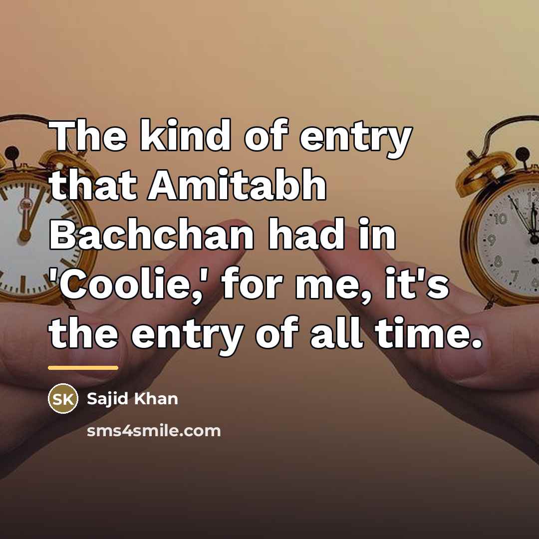 “The kind of entry that Amitabh Bachchan had in 'Coolie,'…” quote by Sajid Khan