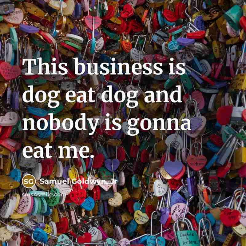 “This business is dog eat dog and nobody is gonna…” quote by Samuel Goldwyn, Jr