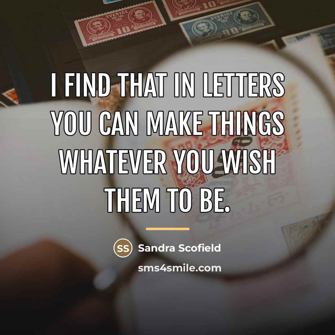 “I find that in letters you can make things whatever…” quote by Sandra Scofield