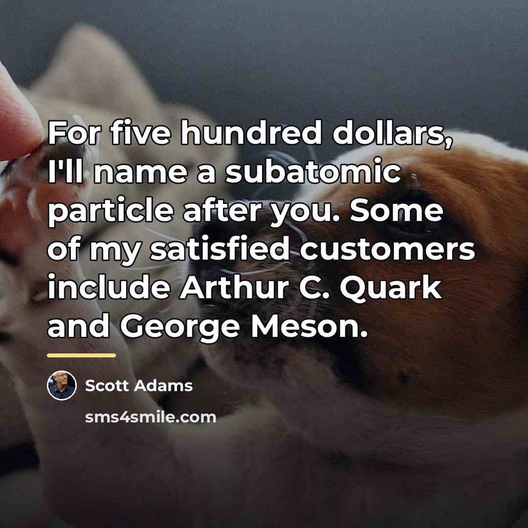 “For five hundred dollars, I'll name a subatomic particle after…” quote by Scott Adams