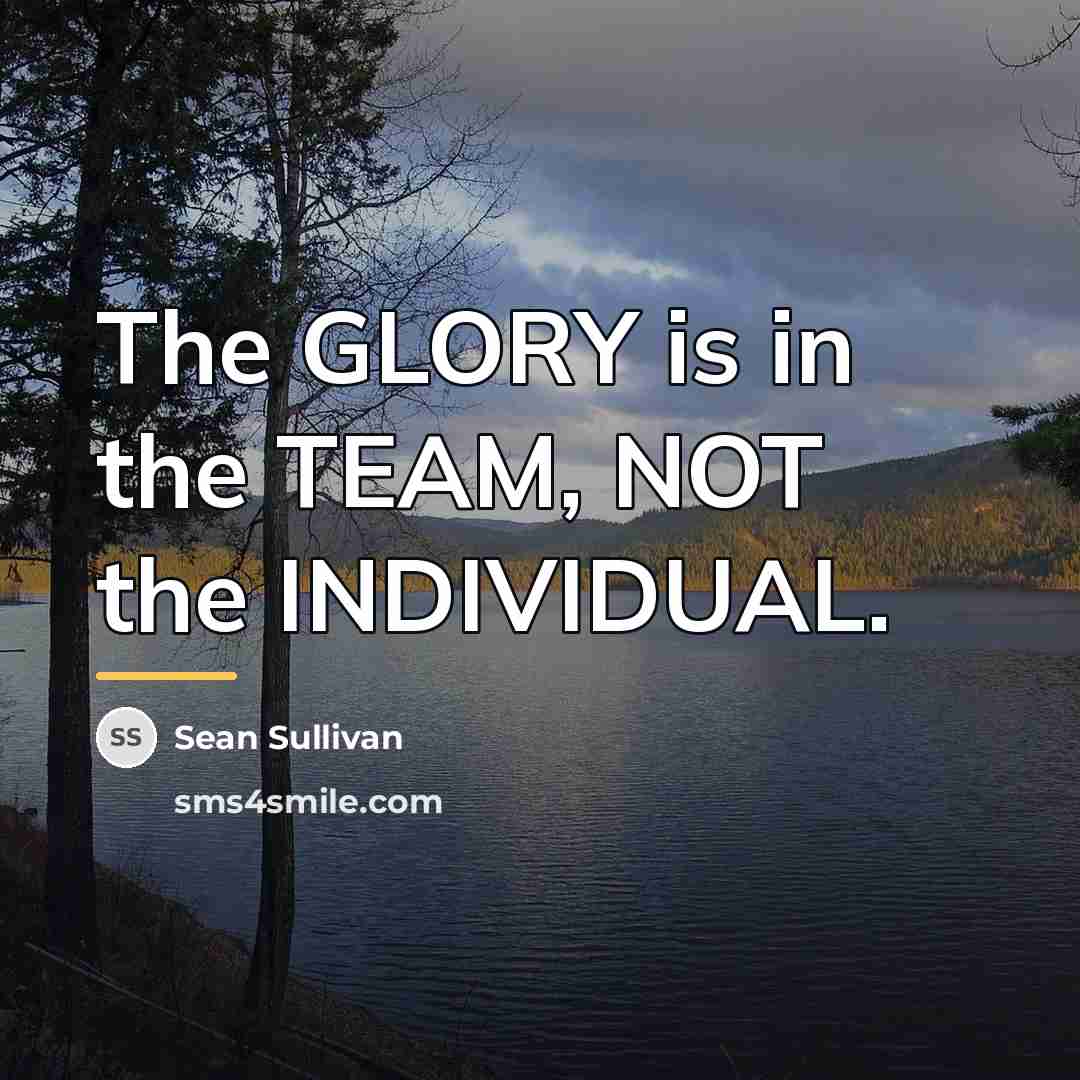 “The GLORY is in the TEAM, NOT the INDIVIDUAL.…” quote by Sean Sullivan