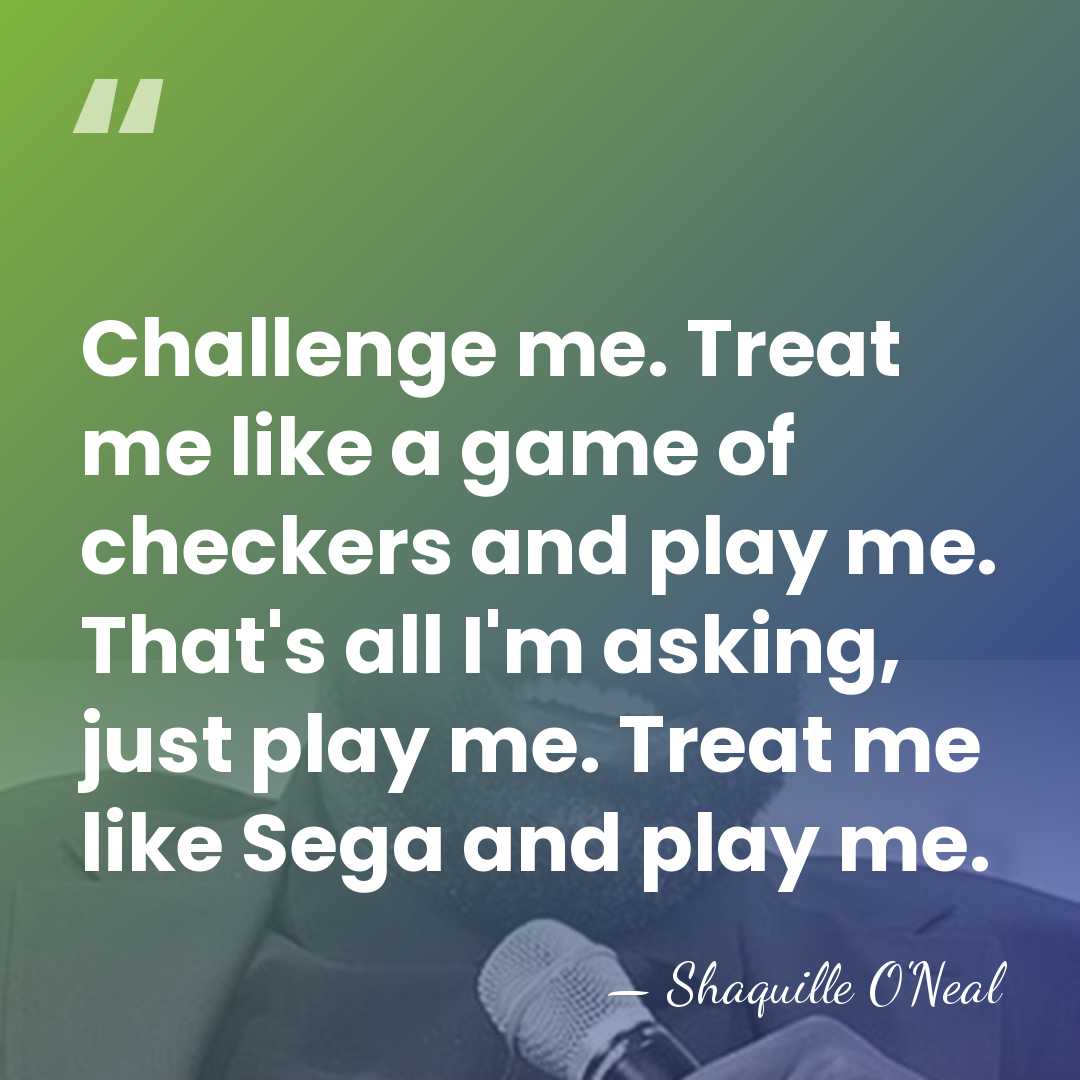 Challenge me. Treat me like a game of checkers and play me.&hellip; - Shaquille O'Neal