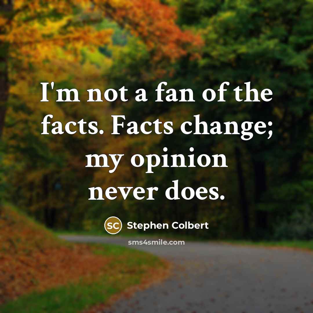 “I'm not a fan of the facts. Facts change; my…” quote by Stephen Colbert