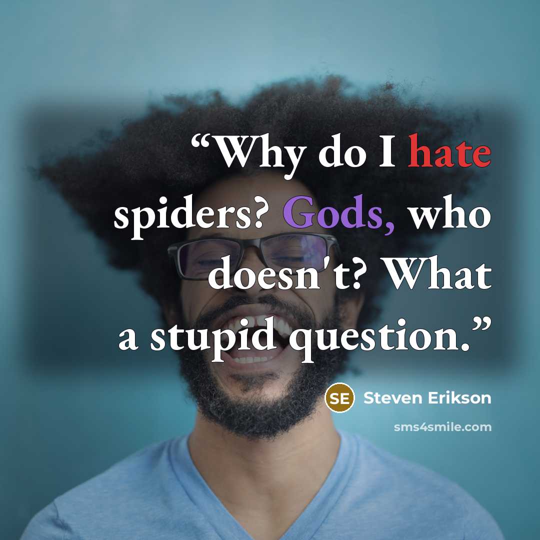 “Why do I hate spiders? Gods, who doesn't? What a stupid question.” quote by Steven Erikson