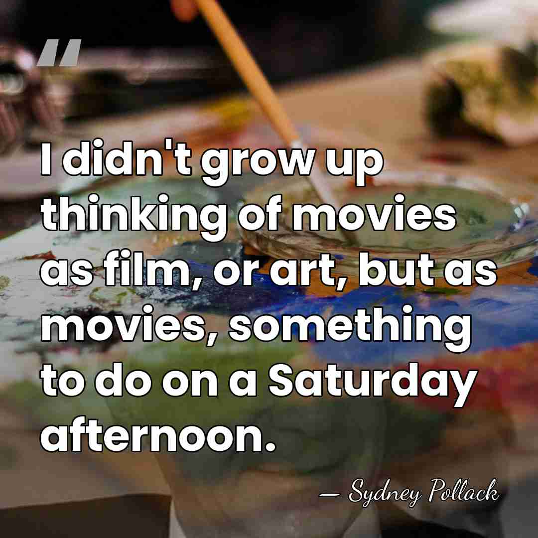 I didn't grow up thinking of movies as film, or art, but&hellip; - Sydney Pollack