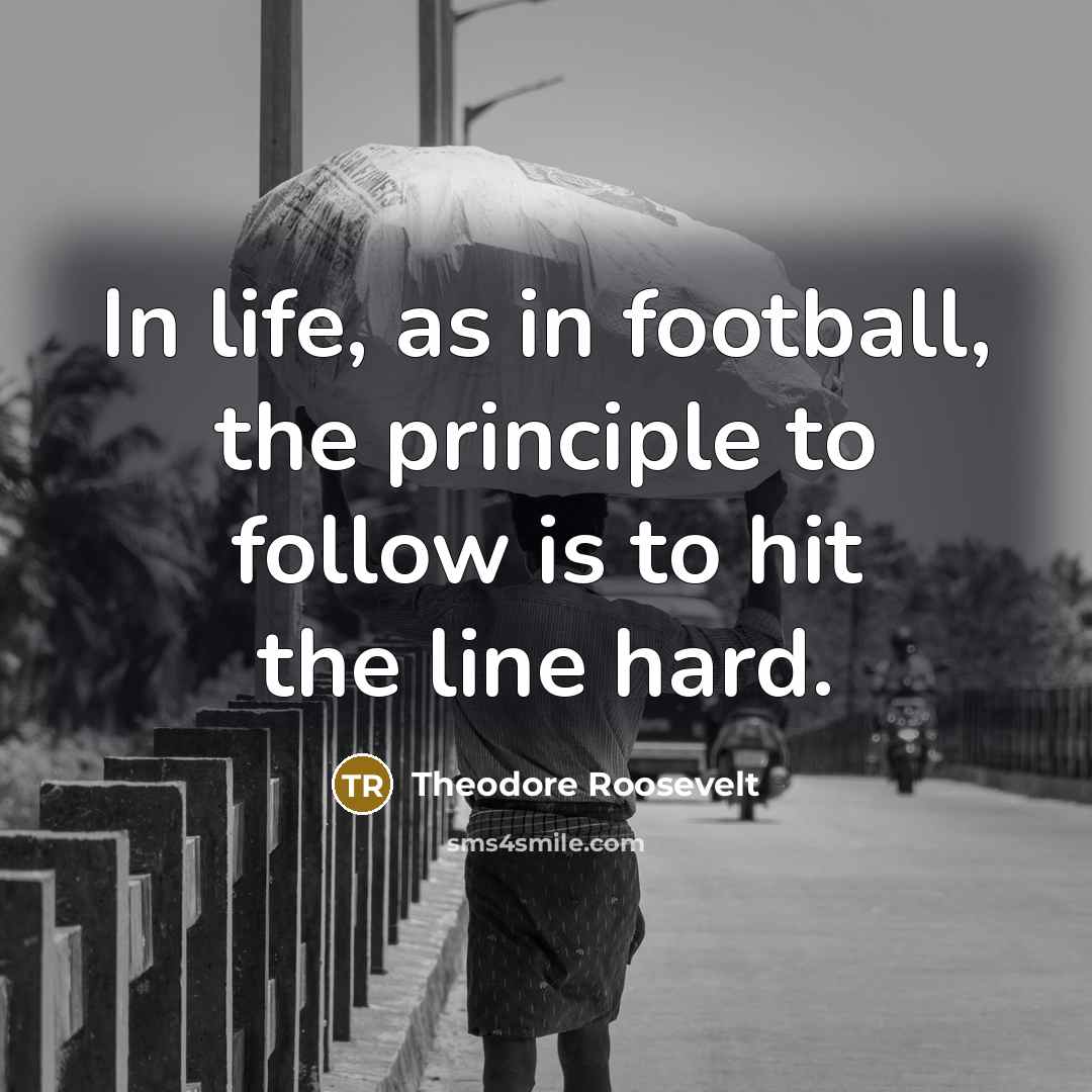 “In life, as in football, the principle to follow is…” quote by Theodore Roosevelt