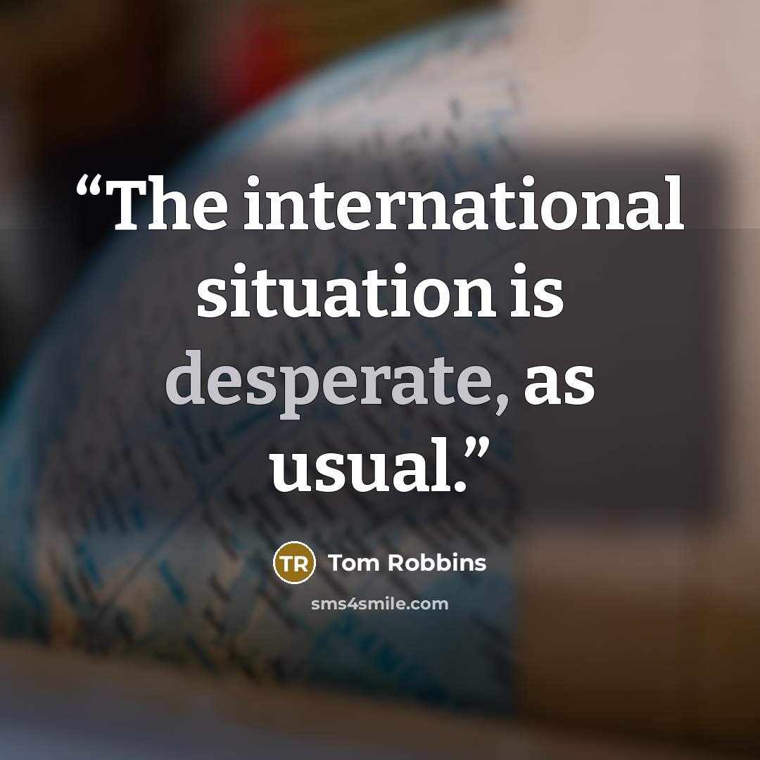 “The international situation is desperate, as usual.” quote by Tom Robbins