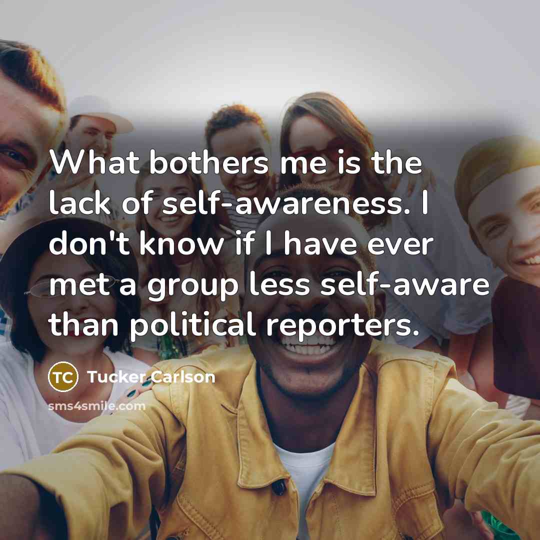 “What bothers me is the lack of self-awareness. I don't…” quote by Tucker Carlson