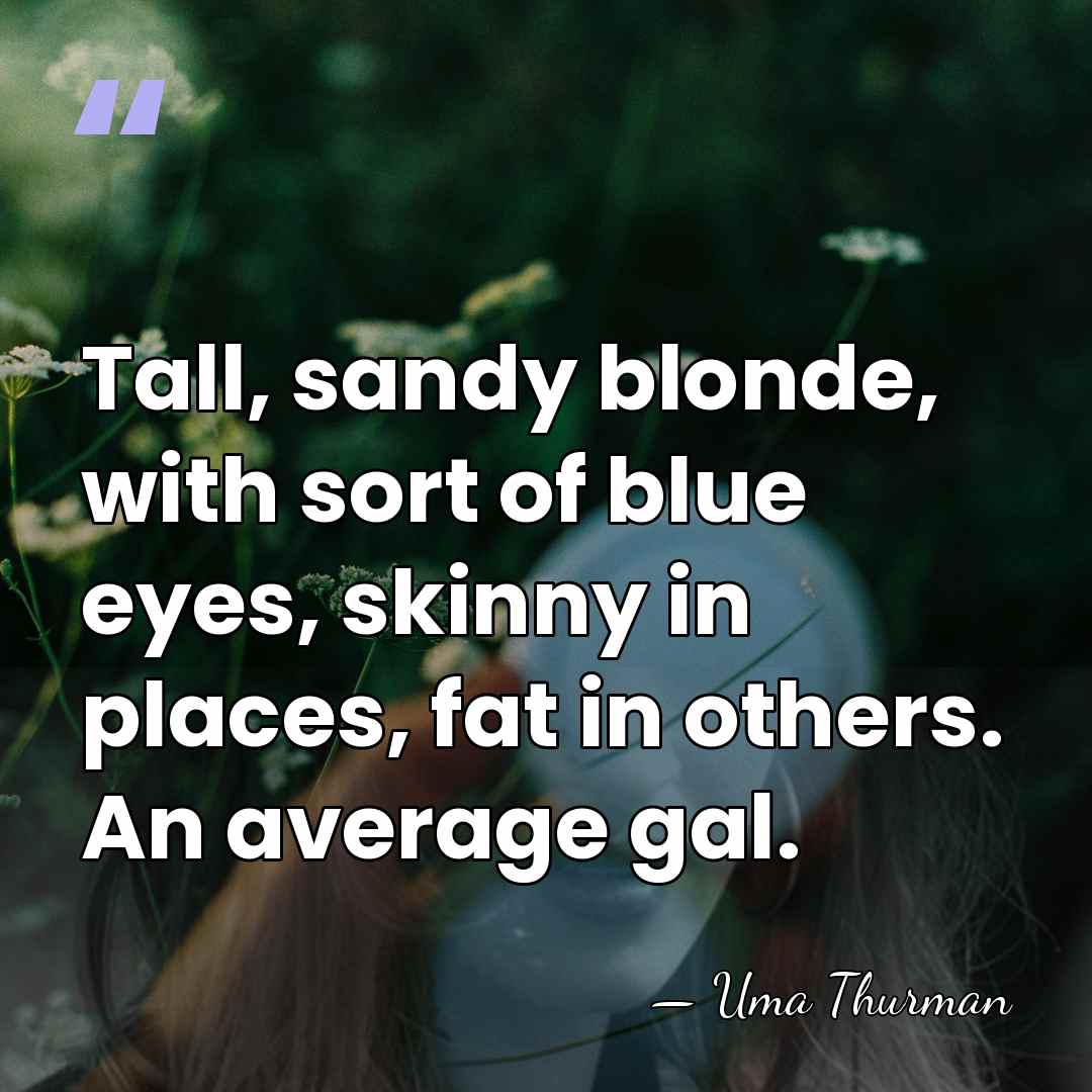 Tall, sandy blonde, with sort of blue eyes, skinny in places, fat&hellip; - Uma Thurman
